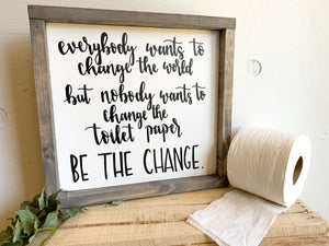 Everybody Wants To Change The World But Nobody Wants To Change The Toilet Paper BE THE CHANGE Sign